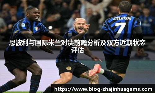 恩波利与国际米兰对决前瞻分析及双方近期状态评估