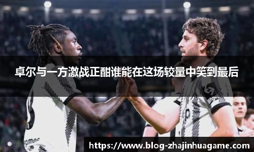 卓尔与一方激战正酣谁能在这场较量中笑到最后