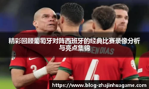 精彩回顾葡萄牙对阵西班牙的经典比赛录像分析与亮点集锦