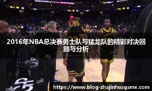 2016年NBA总决赛勇士队与猛龙队的精彩对决回顾与分析