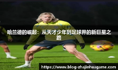 哈兰德的崛起：从天才少年到足球界的新巨星之路