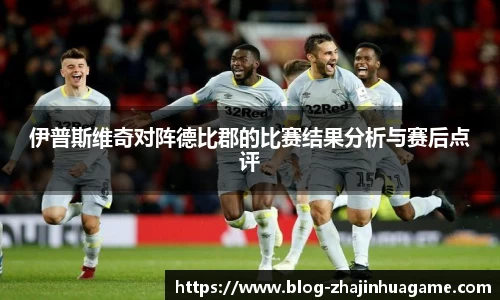 伊普斯维奇对阵德比郡的比赛结果分析与赛后点评