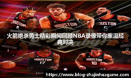 火箭绝杀勇士精彩瞬间回顾NBA录像带你重温经典对决