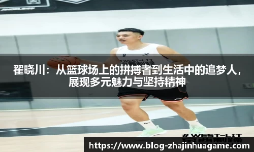 翟晓川：从篮球场上的拼搏者到生活中的追梦人，展现多元魅力与坚持精神