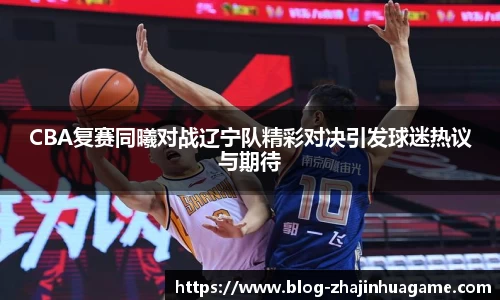 CBA复赛同曦对战辽宁队精彩对决引发球迷热议与期待