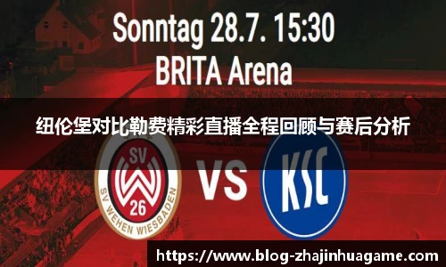 纽伦堡对比勒费精彩直播全程回顾与赛后分析
