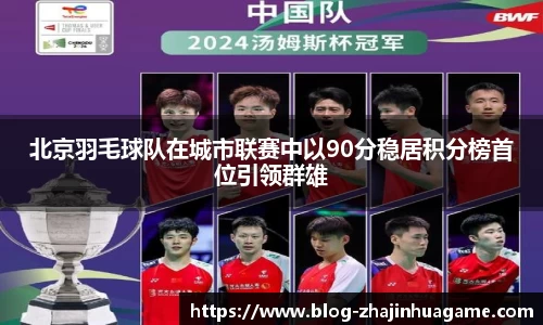 北京羽毛球队在城市联赛中以90分稳居积分榜首位引领群雄