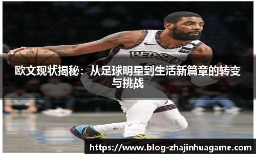 欧文现状揭秘：从足球明星到生活新篇章的转变与挑战