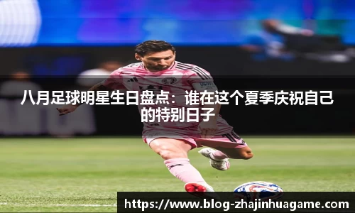 八月足球明星生日盘点：谁在这个夏季庆祝自己的特别日子