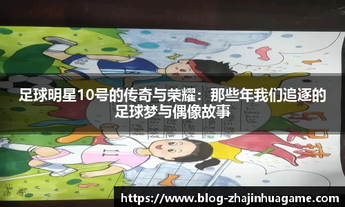 足球明星10号的传奇与荣耀：那些年我们追逐的足球梦与偶像故事