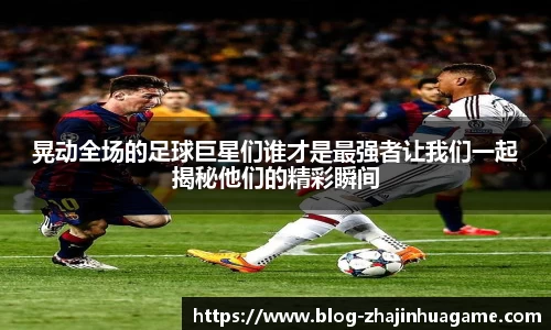晃动全场的足球巨星们谁才是最强者让我们一起揭秘他们的精彩瞬间