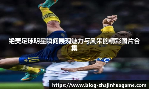绝美足球明星瞬间展现魅力与风采的精彩图片合集